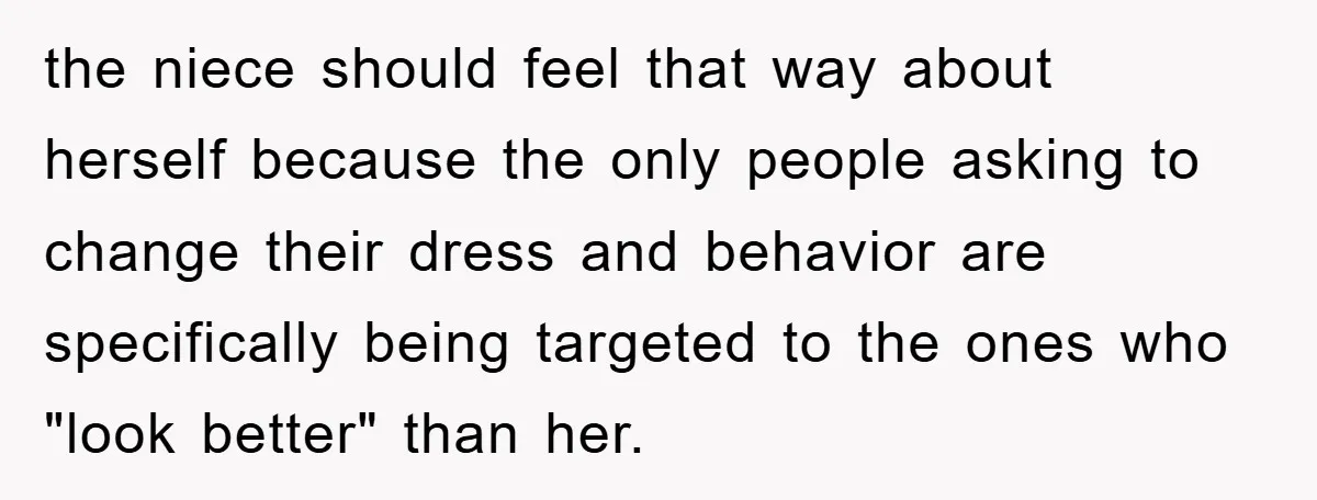 the niece should feel that way about herself because the only people asking to change their dress and behavior are specifically being targeted to the ones who "look better" than...