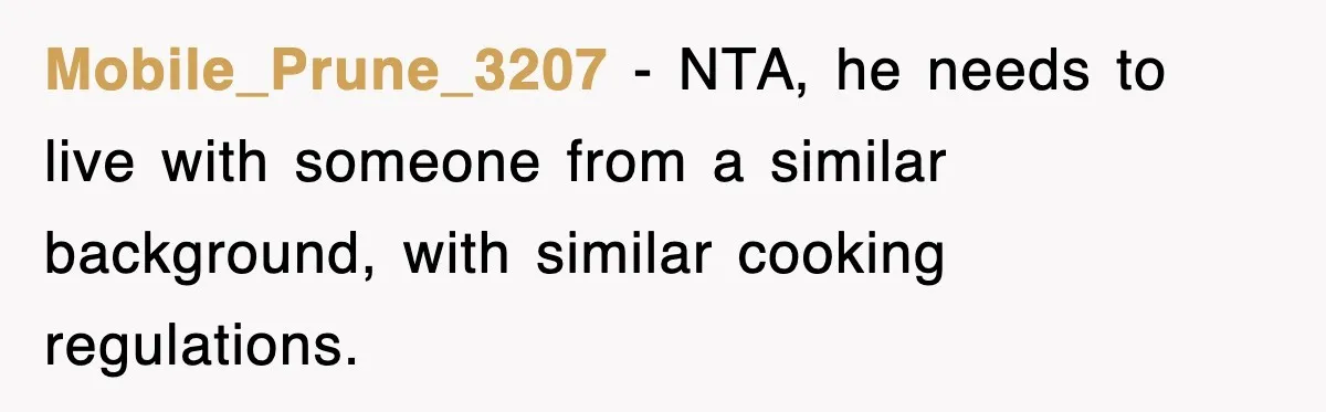 Mobile_Prune_3207 − NTA, he needs to live with someone from a similar background, with similar cooking regulations.