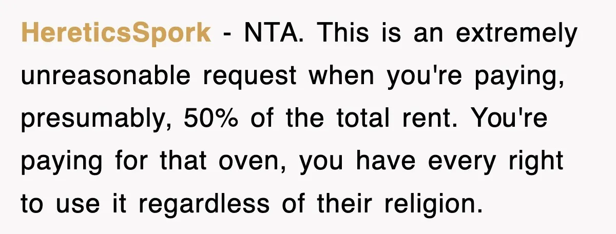 HereticsSpork − NTA. This is an extremely unreasonable request when you're paying, presumably, 50% of the total rent. You're paying for that oven, you have every right to use it...