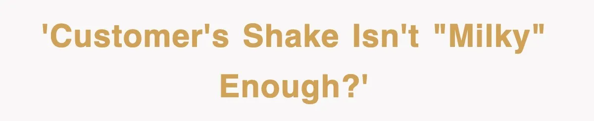 Customer Screams His Shake Isn’t “Milky” Enough, Employee Teaches Him What Milk Really Means 'Customer's shake isn't "milky" enough?'