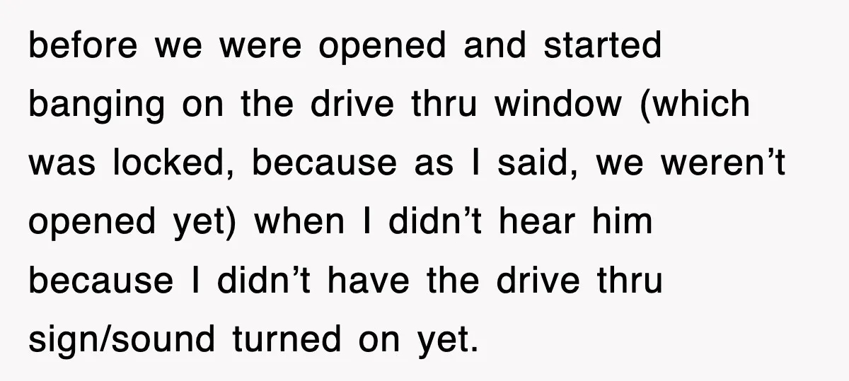 Customer Screams His Shake Isn’t “Milky” Enough, Employee Teaches Him What Milk Really Means before we were opened and started banging on the drive thru window (which was locked, because as I said, we weren’t opened yet) when I didn’t hear him because I...