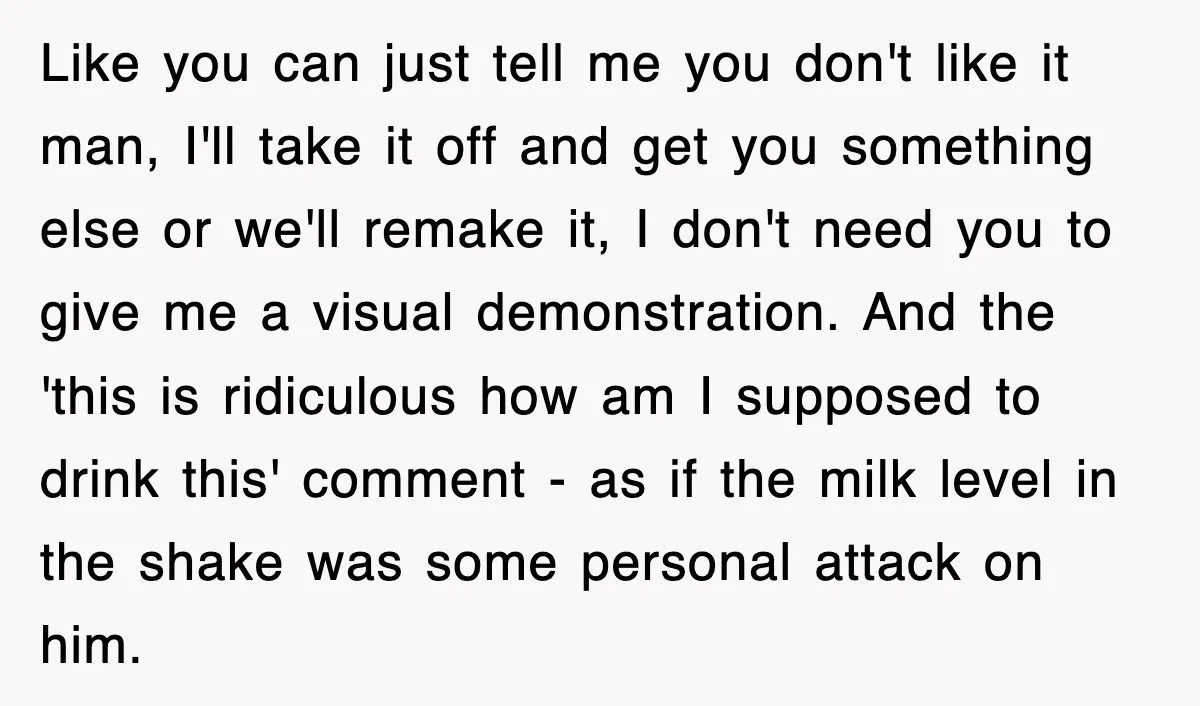 Customer Screams His Shake Isn’t “Milky” Enough, Employee Teaches Him What Milk Really Means Like you can just tell me you don't like it man, I'll take it off and get you something else or we'll remake it, I don't need you to give...
