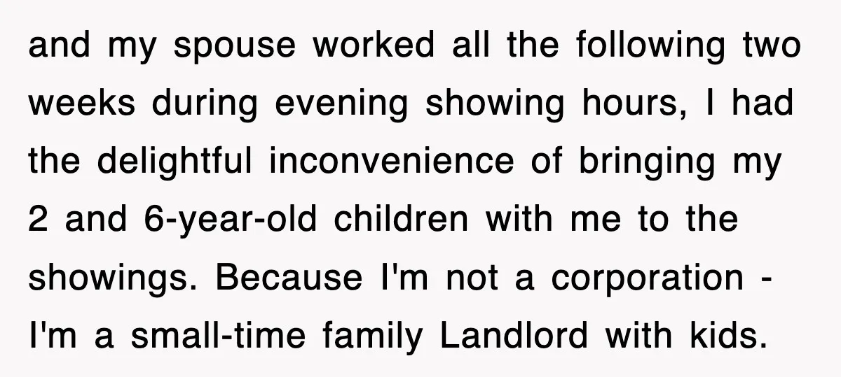 and my spouse worked all the following two weeks during evening showing hours, I had the delightful inconvenience of bringing my 2 and 6-year-old children with me to the showings....