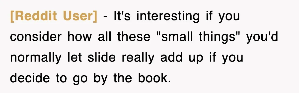 [Reddit User] − It's interesting if you consider how all these "small things" you'd normally let slide really add up if you decide to go by the book.