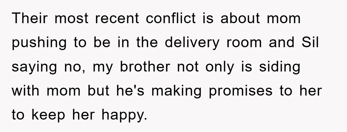 Their most recent conflict is about mom pushing to be in the delivery room and Sil saying no, my brother not only is siding with mom but he's making promises...