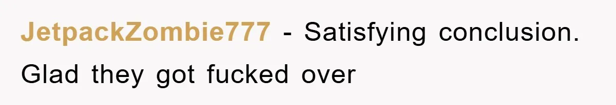 JetpackZombie777 − Satisfying conclusion. Glad they got fucked over