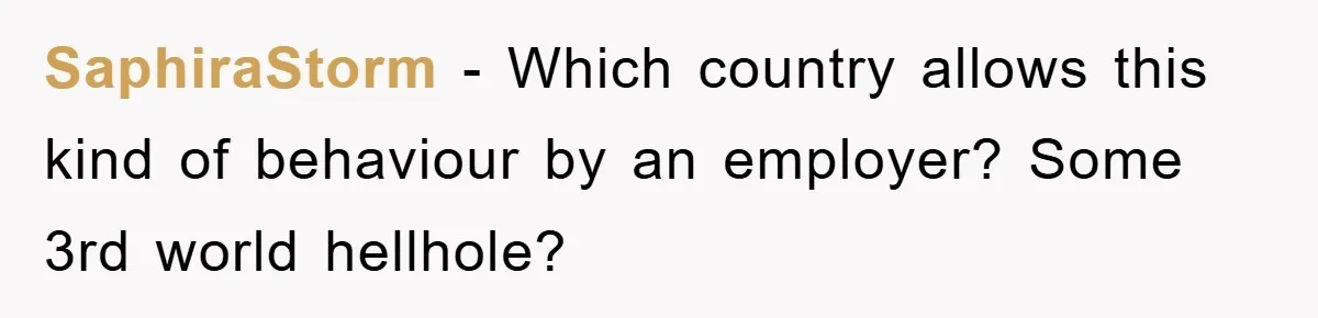 SaphiraStorm − Which country allows this kind of behaviour by an employer? Some 3rd world hellhole?