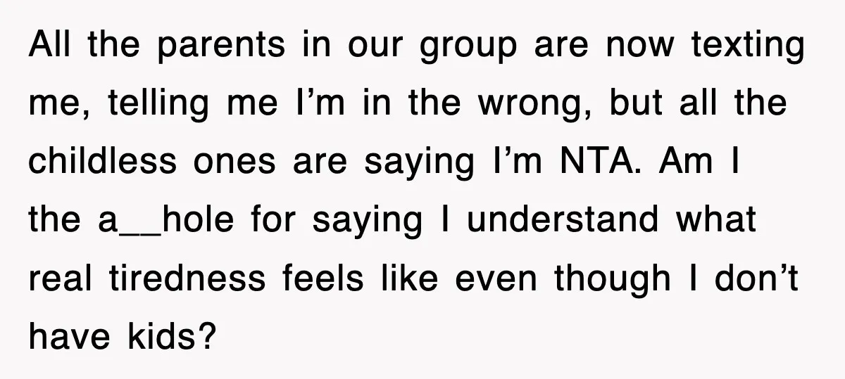 All the parents in our group are now texting me, telling me I’m in the wrong, but all the childless ones are saying I’m NTA. Am I the a__hole for...
