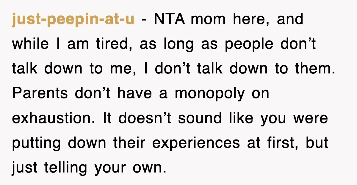 just-peepin-at-u − NTA mom here, and while I am tired, as long as people don’t talk down to me, I don’t talk down to them. Parents don’t have a monopoly...