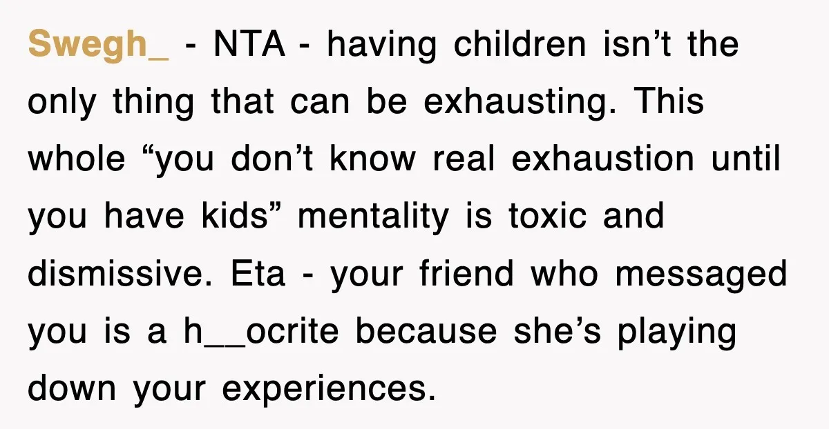 Swegh_ − NTA - having children isn’t the only thing that can be exhausting. This whole “you don’t know real exhaustion until you have kids” mentality is toxic and dismissive....