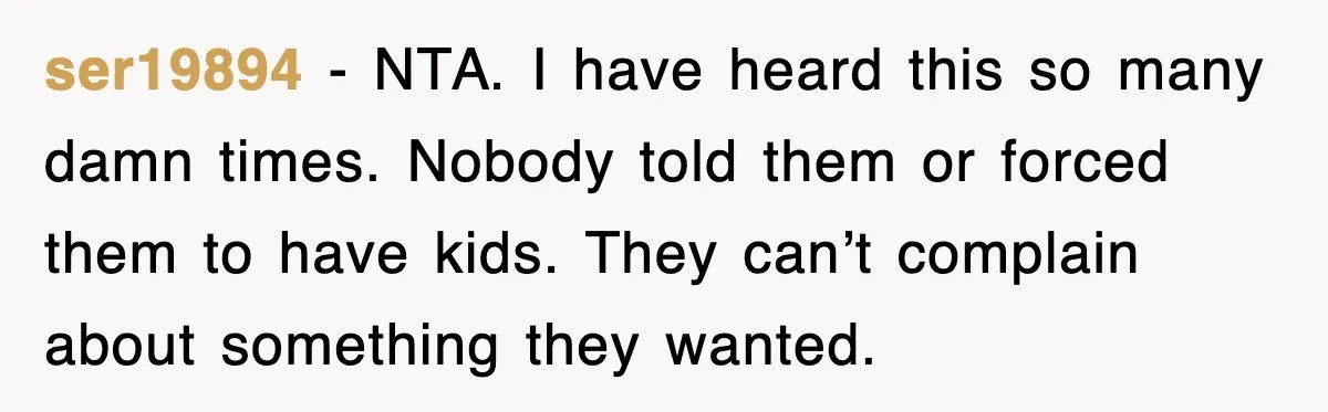 ser19894 − NTA. I have heard this so many damn times. Nobody told them or forced them to have kids. They can’t complain about something they wanted.