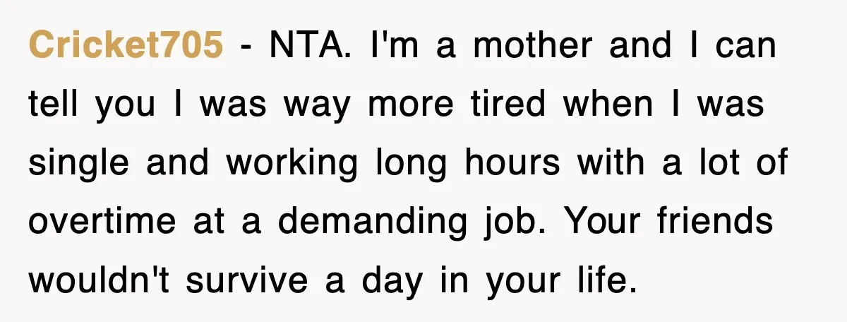 Cricket705 − NTA. I'm a mother and I can tell you I was way more tired when I was single and working long hours with a lot of overtime at...