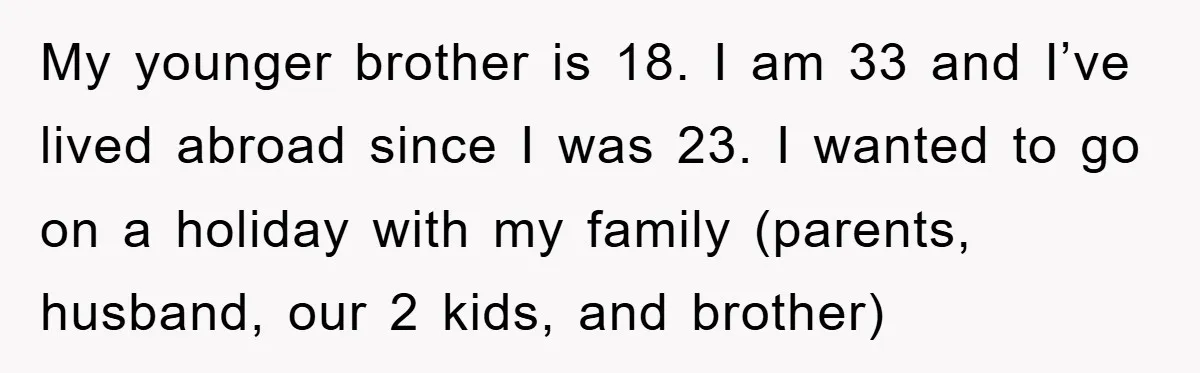 My younger brother is 18. I am 33 and I’ve lived abroad since I was 23. I wanted to go on a holiday with my family (parents, husband, our 2...