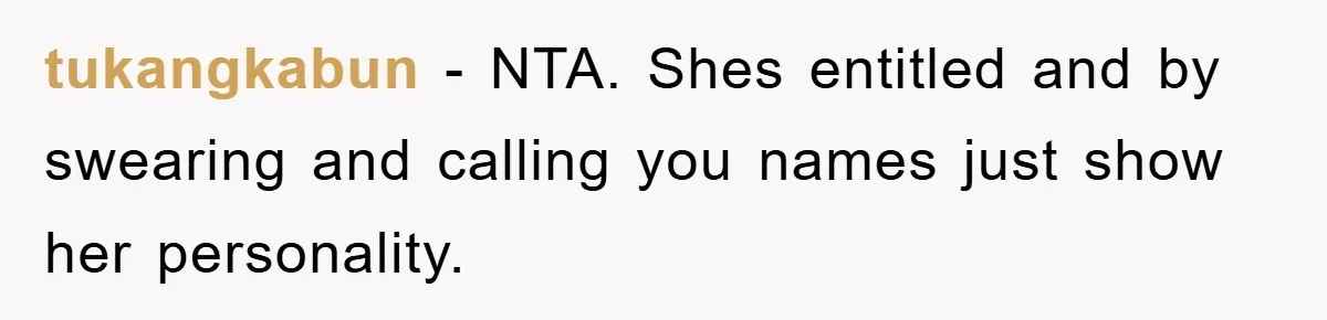 tukangkabun − NTA. Shes entitled and by swearing and calling you names just show her personality.