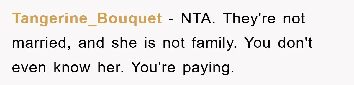 Tangerine_Bouquet − NTA. They're not married, and she is not family. You don't even know her. You're paying.
