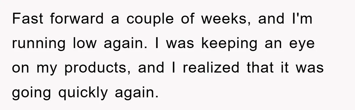 Fast forward a couple of weeks, and I'm running low again. I was keeping an eye on my products, and I realized that it was going quickly again.
