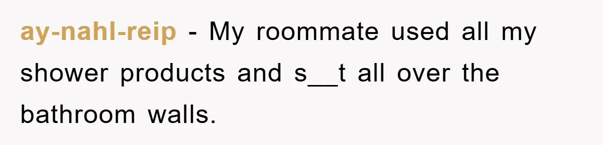 ay-nahl-reip − My roommate used all my shower products and s__t all over the bathroom walls.