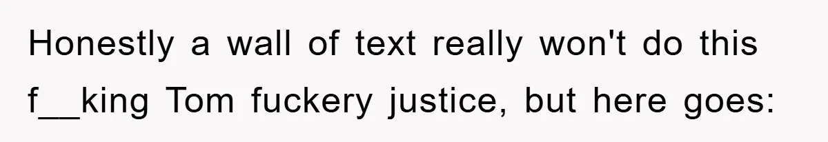 Honestly a wall of text really won't do this f__king Tom fuckery justice, but here goes:
