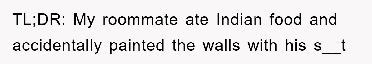 TL;DR: My roommate ate Indian food and accidentally painted the walls with his s__t