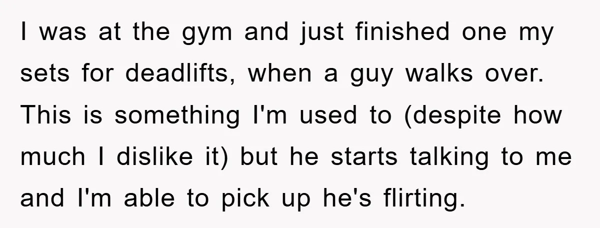 I was at the gym and just finished one my sets for deadlifts, when a guy walks over. This is something I'm used to (despite how much I dislike it)...