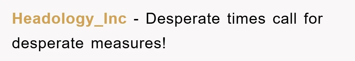 Headology_Inc − Desperate times call for desperate measures!