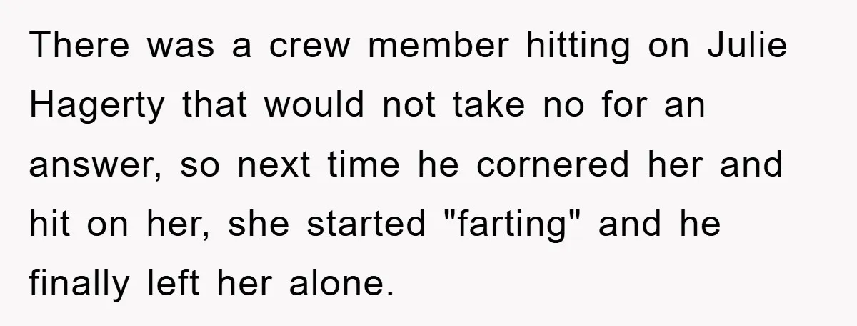 There was a crew member hitting on Julie Hagerty that would not take no for an answer, so next time he cornered her and hit on her, she started "farting"...
