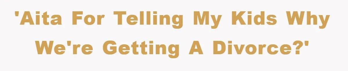 'AITA for telling my kids why we're getting a divorce?'