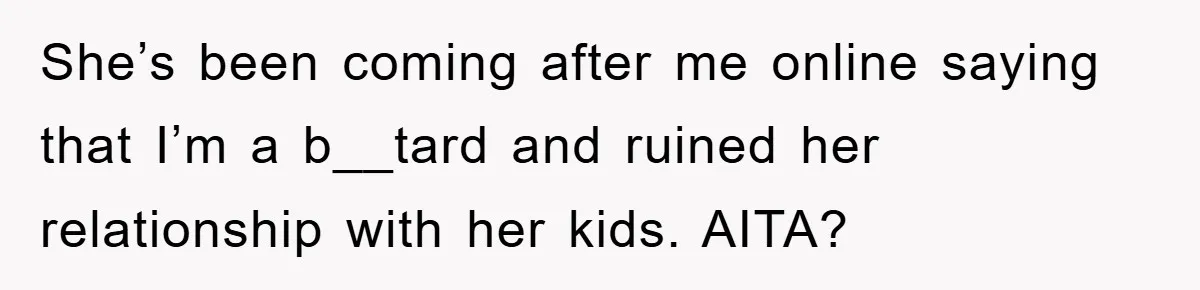 She’s been coming after me online saying that I’m a b__tard and ruined her relationship with her kids. AITA?
