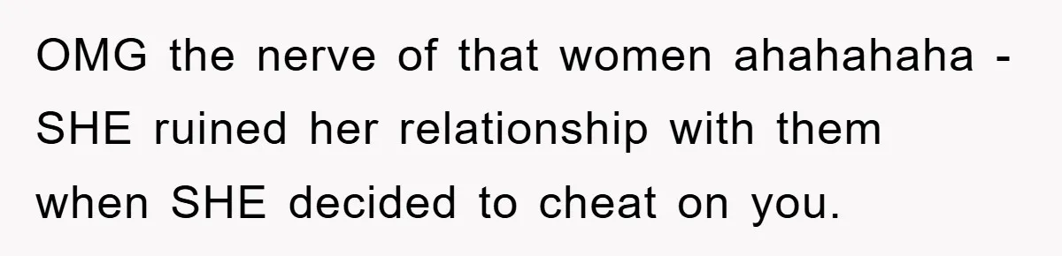 OMG the nerve of that women ahahahaha - SHE ruined her relationship with them when SHE decided to cheat on you.