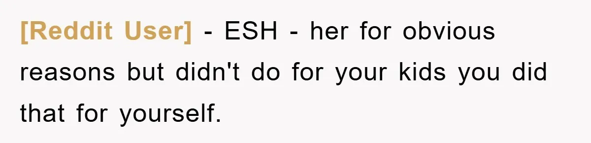[Reddit User] − ESH - her for obvious reasons but didn't do for your kids you did that for yourself.