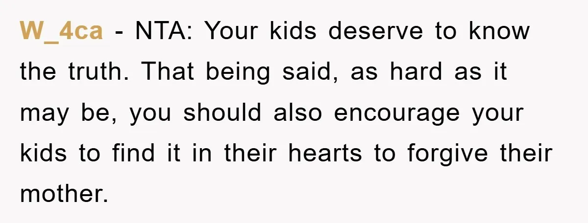 W_4ca − NTA: Your kids deserve to know the truth. That being said, as hard as it may be, you should also encourage your kids to find it in their...