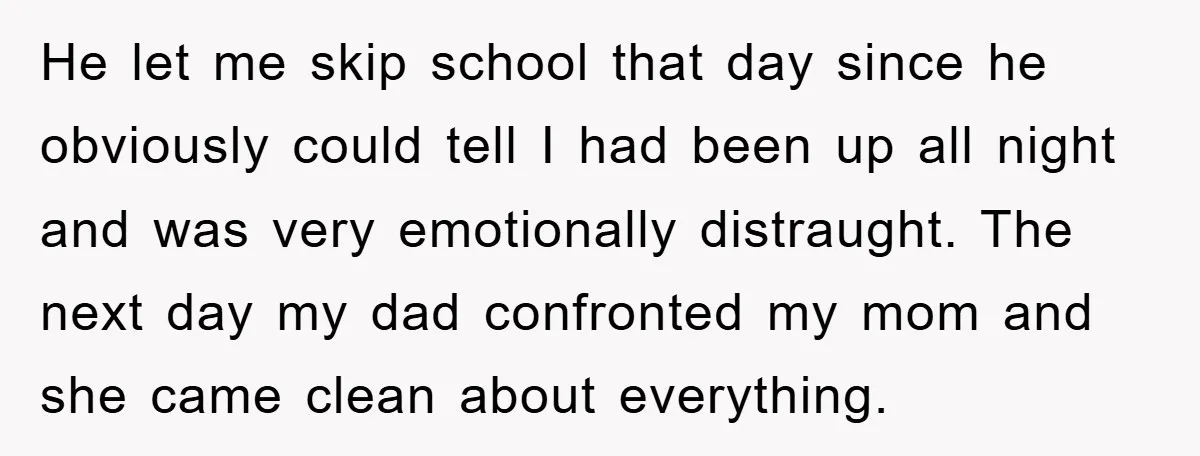 He let me skip school that day since he obviously could tell I had been up all night and was very emotionally distraught. The next day my dad confronted my...