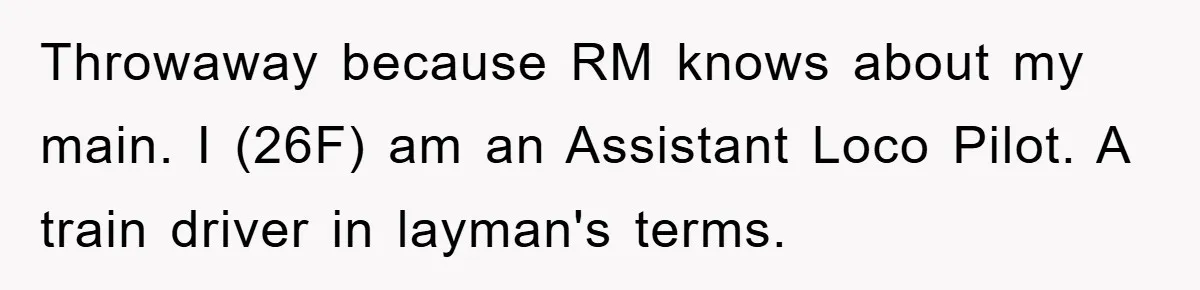 Throwaway because RM knows about my main. I (26F) am an Assistant Loco Pilot. A train driver in layman's terms.