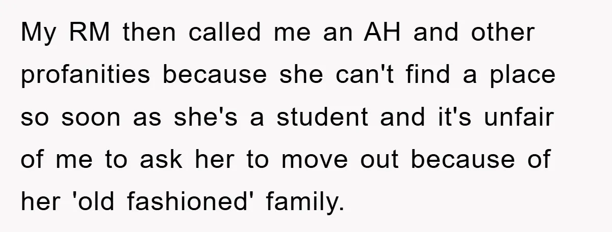 My RM then called me an AH and other profanities because she can't find a place so soon as she's a student and it's unfair of me to ask her...