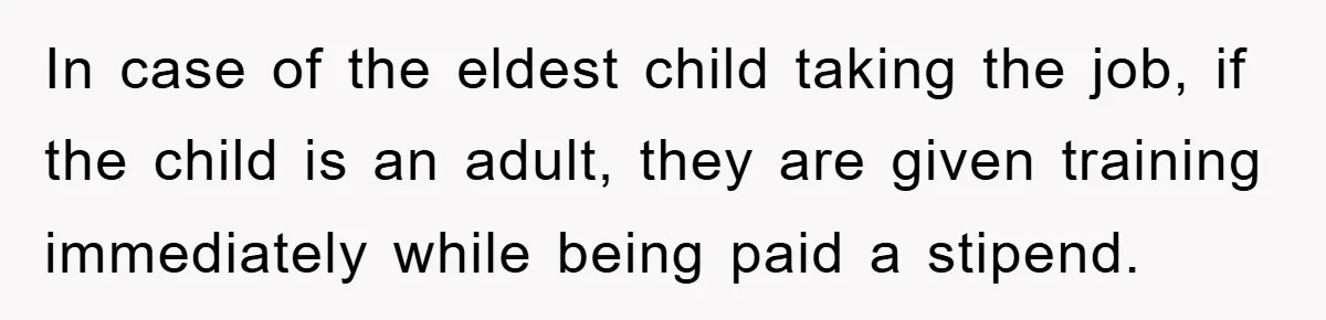 In case of the eldest child taking the job, if the child is an adult, they are given training immediately while being paid a stipend.