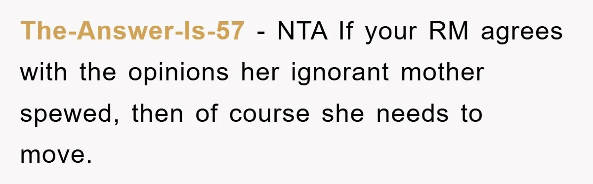 The-Answer-Is-57 − NTA If your RM agrees with the opinions her ignorant mother spewed, then of course she needs to move.