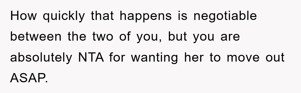 How quickly that happens is negotiable between the two of you, but you are absolutely NTA for wanting her to move out ASAP.
