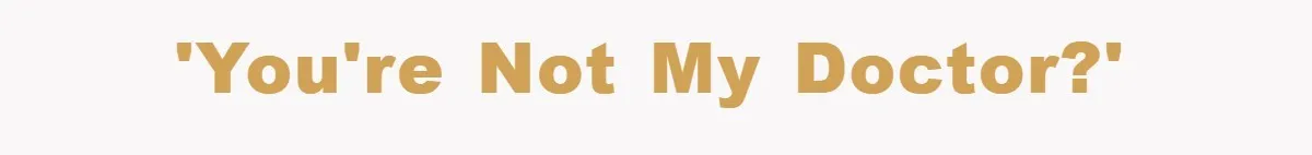 'You're not MY doctor?'