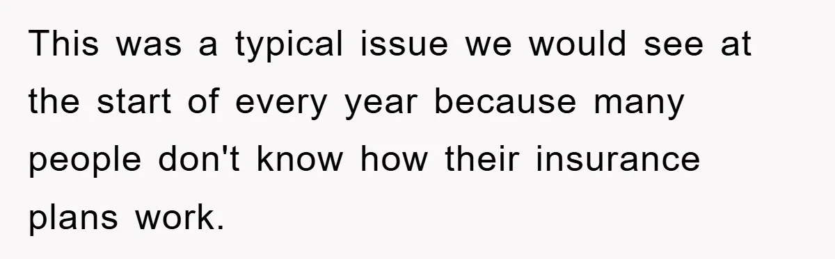 This was a typical issue we would see at the start of every year because many people don't know how their insurance plans work.