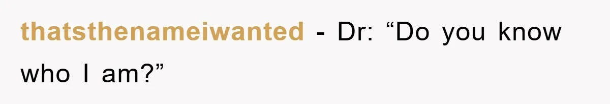 thatsthenameiwanted − Dr: “Do you know who I am?”