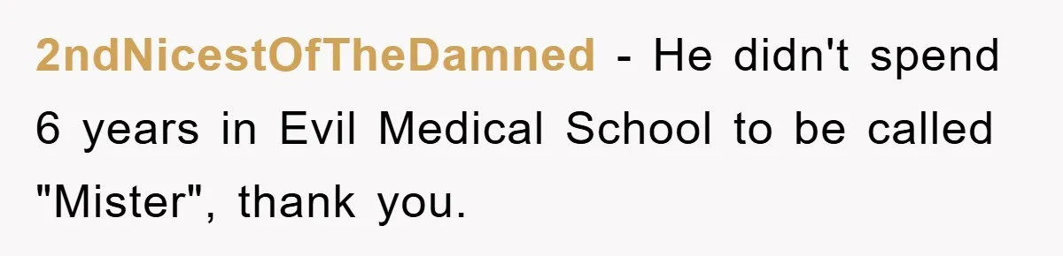 2ndNicestOfTheDamned − He didn't spend 6 years in Evil Medical School to be called "Mister", thank you.