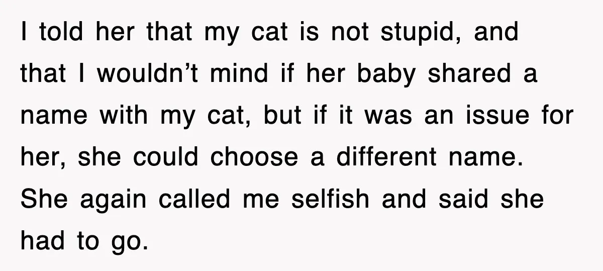 I told her that my cat is not stupid, and that I wouldn’t mind if her baby shared a name with my cat, but if it was an issue for...