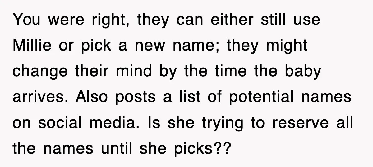 You were right, they can either still use Millie or pick a new name; they might change their mind by the time the baby arrives. Also posts a list of...