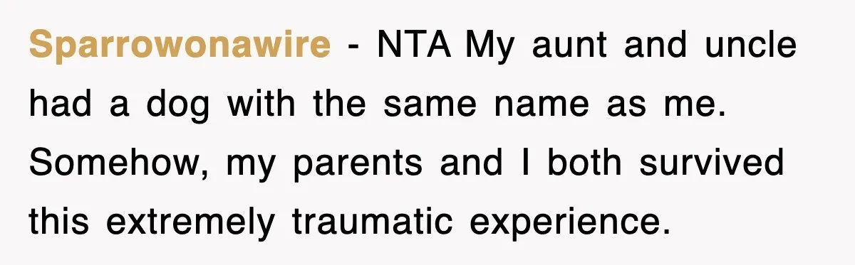 Sparrowonawire − NTA My aunt and uncle had a dog with the same name as me. Somehow, my parents and I both survived this extremely traumatic experience.