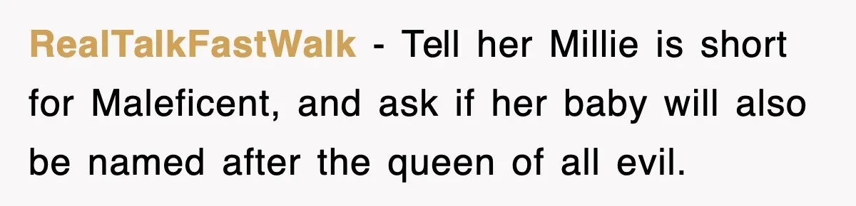 RealTalkFastWalk − Tell her Millie is short for Maleficent, and ask if her baby will also be named after the queen of all evil.