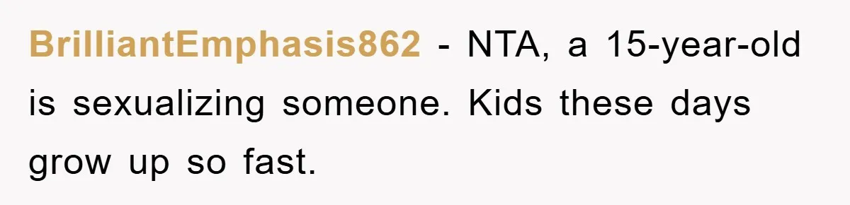BrilliantEmphasis862 − NTA, a 15-year-old is sexualizing someone. Kids these days grow up so fast.