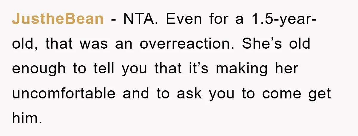 JustheBean − NTA. Even for a 1.5-year-old, that was an overreaction. She’s old enough to tell you that it’s making her uncomfortable and to ask you to come get him.