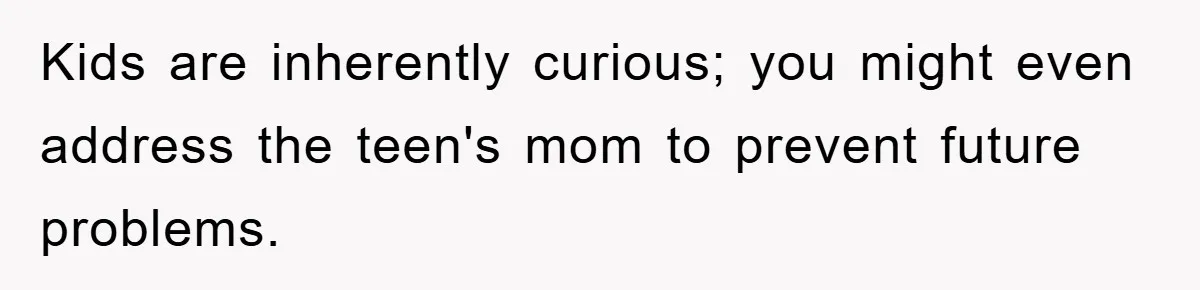 Kids are inherently curious; you might even address the teen's mom to prevent future problems.
