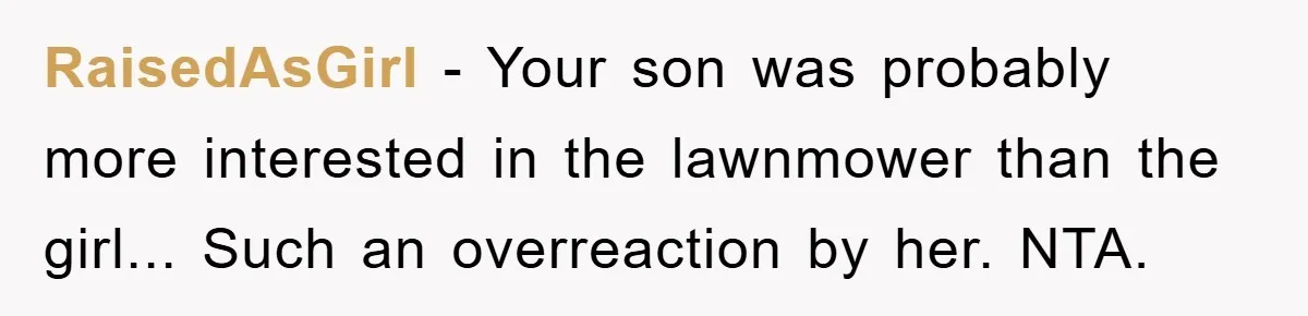 RaisedAsGirl − Your son was probably more interested in the lawnmower than the girl... Such an overreaction by her. NTA.