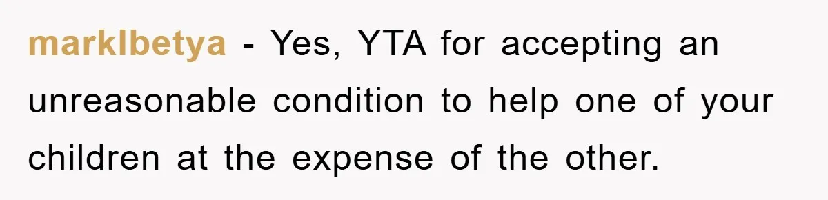 marklbetya − Yes, YTA for accepting an unreasonable condition to help one of your children at the expense of the other.
